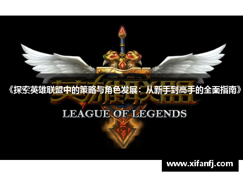 《探索英雄联盟中的策略与角色发展：从新手到高手的全面指南》