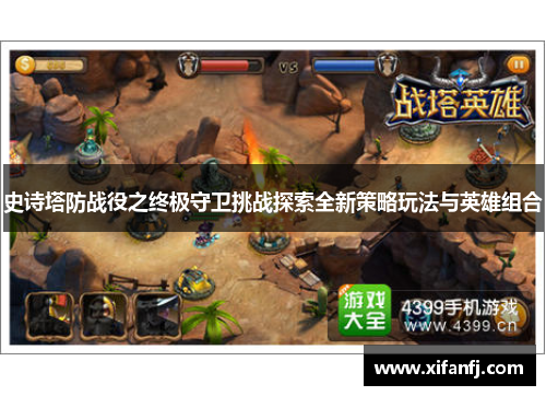 史诗塔防战役之终极守卫挑战探索全新策略玩法与英雄组合 史诗塔防战役之终极守卫挑战探索全新策略玩法与英雄组合
